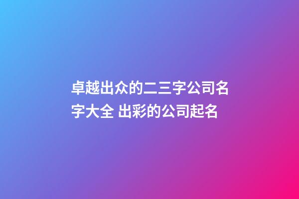 卓越出众的二三字公司名字大全 出彩的公司起名